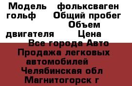  › Модель ­ фольксваген гольф 3 › Общий пробег ­ 240 000 › Объем двигателя ­ 1 › Цена ­ 27 000 - Все города Авто » Продажа легковых автомобилей   . Челябинская обл.,Магнитогорск г.